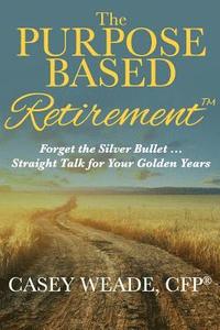 bokomslag The Purpose Based Retirement: Forget the Silver Bullet... Straight Talk for Your Golden Years