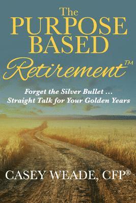 bokomslag The Purpose Based Retirement: Forget the Silver Bullet... Straight Talk for Your Golden Years