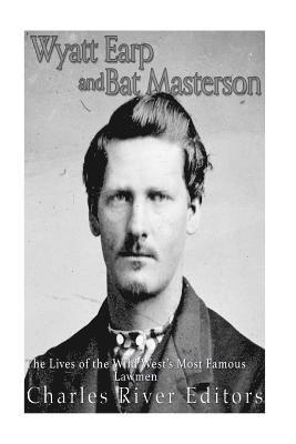 Wyatt Earp and Bat Masterson: The Lives of the Wild West's Most Famous Lawmen 1