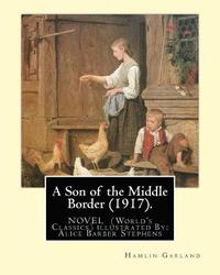 bokomslag A Son of the Middle Border (1917). NOVEL BY: Hamlin Garland (World's Classics): with illustrations By: Alice Barber Stephens (July 1, 1858 - July 13,