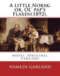 bokomslag A little Norsk; or, Ol' pap's Flaxen(1892). By: Hamlin Garland: novel (Original Version)