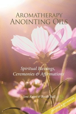 Aromatherapy Anointing Oils, Revised & Expanded: Spiritual Blessings, Ceremonies, and Affirmations 1