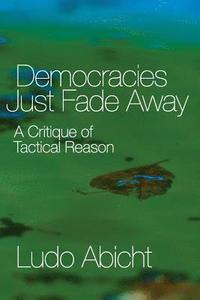 bokomslag Democracies Just Fade Away: A Critique of Tactical Reason