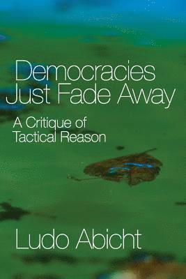 bokomslag Democracies Just Fade Away: A Critique of Tactical Reason