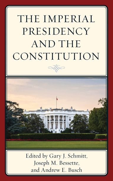 Gary Schmitt, Joseph M. Bessette, Andrew E. Busch - Imperial Presidency and the Constitution, Inbunden