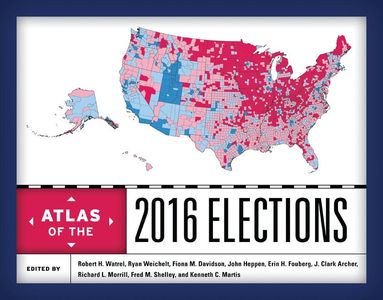 Robert H. Watrel, Ryan Weichelt, Fiona M. Davidson, John Heppen, Erin H. Fouberg, J. Clark Archer, Richard L. Morrill, Fred M. Shelley, Kenneth C. Martis - Atlas of the 2016 Elections, Inbunden