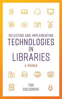 Tod Colegrove - Selecting and Implementing Technologies in Libraries, Inbunden