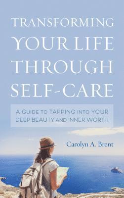 Carolyn A. Brent - Transforming Your Life through Self-Care, Inbunden