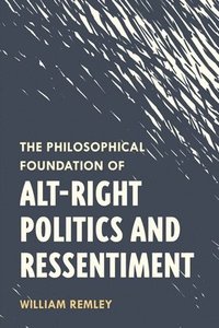 bokomslag The Philosophical Foundation of Alt-Right Politics and Ressentiment