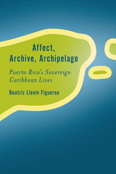 Beatriz Llenín-Figueroa - Affect, Archive, Archipelago, Inbunden