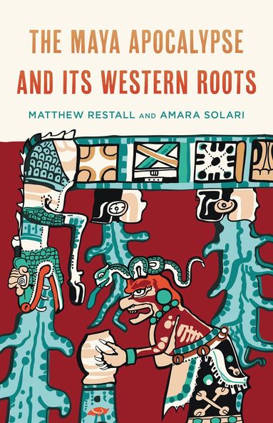 Matthew Restall, Amara Solari - Maya Apocalypse and Its Western Roots, Inbunden