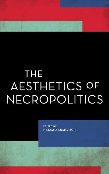 Natasha  Lushetich - Aesthetics of Necropolitics, Häftad