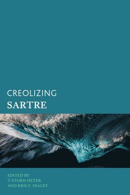 T Storm Heter, Kris F. Sealey, East Stroudsburg Universi Heter, T Storm, professor of philosophy, Sealey, Kris F., T. Storm Heter - Creolizing Sartre, Inbunden
