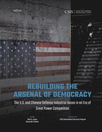 bokomslag Rebuilding the Arsenal of Democracy: The U.S. and Chinese Defense Industrial Bases in an Era of Great Power Competition