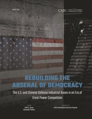 bokomslag Rebuilding the Arsenal of Democracy: The U.S. and Chinese Defense Industrial Bases in an Era of Great Power Competition