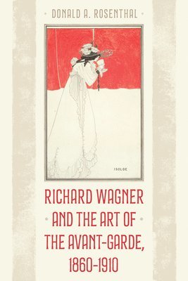 Donald A. Rosenthal, Donald A Rosenthal - Richard Wagner and the Art of the Avant-Garde, 1860-1910, Inbunden
