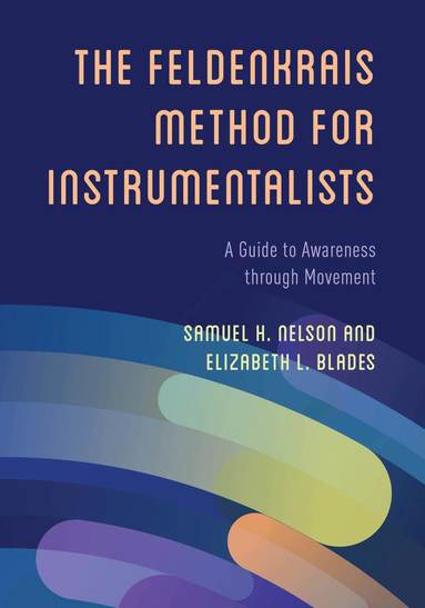 Samuel H. Nelson, Elizabeth L. Blades - Feldenkrais Method for Instrumentalists, Inbunden