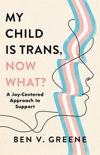 bokomslag My Child Is Trans, Now What?