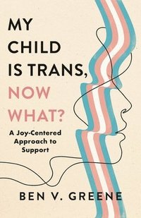 bokomslag My Child Is Trans, Now What?