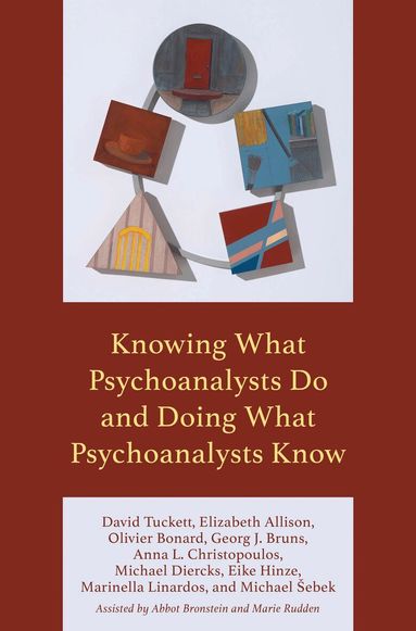 David Tuckett, Elizabeth Allison, Olivier Bonard, Georg J. Bruns, Anna L. Christopoulos, Michael Diercks, Eike Hinze, Marinella Linardos, Michael Šebek - Knowing What Psychoanalysts Do and Doing What Psychoanalysts Know, Inbunden