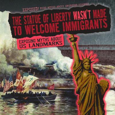 Therese M. Shea - The Statue of Liberty Wasn't Made to Welcome Immigrants: Exposing Myths about U.S. Landmarks, Inbunden