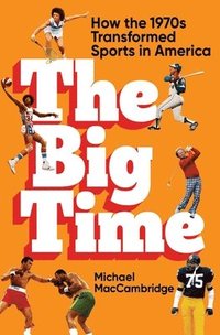 bokomslag The Big Time: How the 1970s Transformed Sports in America