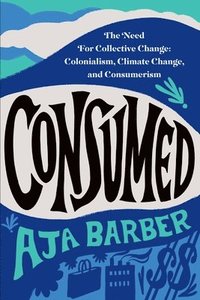 bokomslag Consumed: The Need for Collective Change: Colonialism, Climate Change, and Consumerism