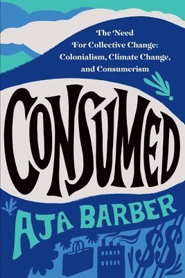 Consumed: The Need for Collective Change: Colonialism, Climate Change, and Consumerism 1