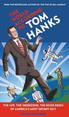 Gavin Edwards - World According to Tom Hanks: The Life, the Obsessions, the Good Deeds of America's Most Decent Guy, Inbunden