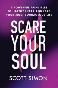 bokomslag Scare Your Soul : 7 Powerful Principles to Harness Fear and Lead Your Most Courageous Life
