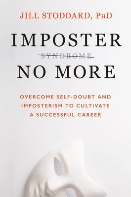 bokomslag Imposter No More: Overcome Self-Doubt and Imposterism to Cultivate a Successful Career
