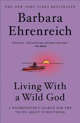 Barbara Ehrenreich - Living with a Wild God: A Nonbeliever's Search for the Truth about Everything, Häftad
