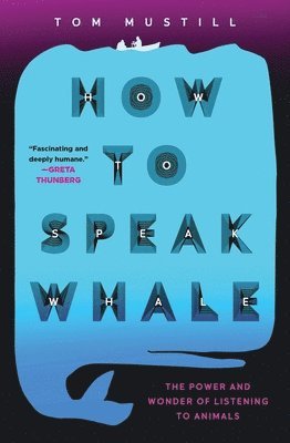Tom Mustill - How to Speak Whale: The Power and Wonder of Listening to Animals, Inbunden