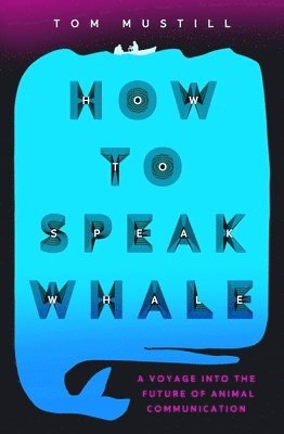 Tom Mustill - How to Speak Whale: The Power and Wonder of Listening to Animals, Häftad