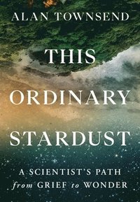 bokomslag This Ordinary Stardust: A Scientist's Path from Grief to Wonder