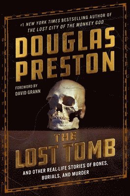 Douglas Preston - The Lost Tomb: And Other Real-Life Stories of Bones, Burials, and Murder, Inbunden