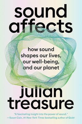 Julian Treasure - Sound Affects: How Sound Shapes Our Lives, Our Wellbeing and Our Planet, Inbunden