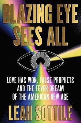 bokomslag Blazing Eye Sees All: Love Has Won, False Prophets, and the Fever Dream of the American New Age