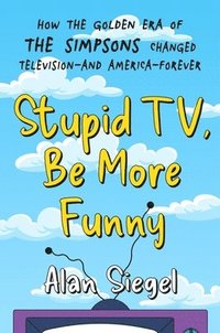 bokomslag Stupid Tv, Be More Funny: How the Golden Era of the Simpsons Changed Tv-And American-Forever