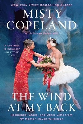 Misty Copeland - The Wind at My Back: Resilience, Grace, and Other Gifts from My Mentor, Raven Wilkinson, Häftad