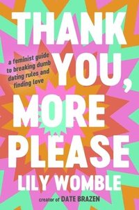 bokomslag Thank You, More Please: A Feminist Guide to Breaking Dumb Dating Rules and Finding Love
