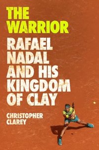 bokomslag The Warrior: Rafael Nadal and His Kingdom of Clay