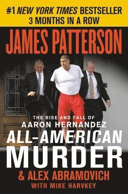 James Patterson, Alex Abramovich - All-American Murder: The Rise and Fall of Aaron Hernandez, the Superstar Whose Life Ended on Murderers' Row, Häftad
