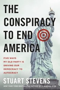 bokomslag The Conspiracy to End America: Five Ways My Old Party Is Driving Our Democracy to Autocracy