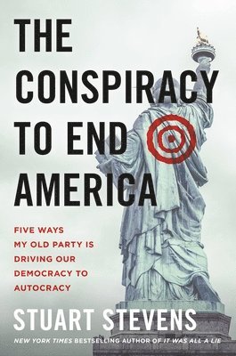 The Conspiracy to End America: Five Ways My Old Party Is Driving Our Democracy to Autocracy 1