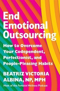 bokomslag End Emotional Outsourcing: How to Overcome Your Codependent, Perfectionist, People-Pleasing Habits and Reclaim Your Life