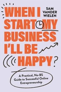 bokomslag When I Start My Business, I'll Be Happy: A Practical, No-Bs Guide to Successful Online Entrepreneurship