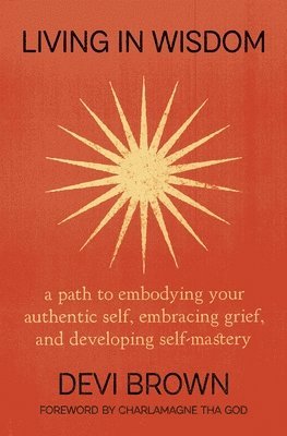 bokomslag Living in Wisdom: A Path to Embodying Your Authentic Self, Embracing Grief, and Developing Self-Mastery