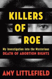 bokomslag Killers of Roe: My Investigation Into the Mysterious Death of Abortion Rights