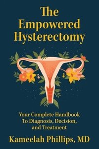 bokomslag The Empowered Hysterectomy: Your Complete Handbook to Diagnosis, Decision, and Treatment